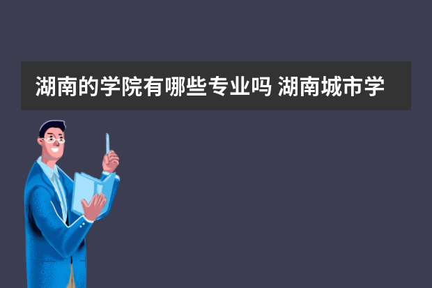 湖南的学院有哪些专业吗 湖南城市学院专业有哪些？专业介绍
